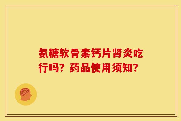 氨糖软骨素钙片炎吃行吗?药品使用须知? 氨糖软骨素钙片炎吃行吗?药品使用须知?