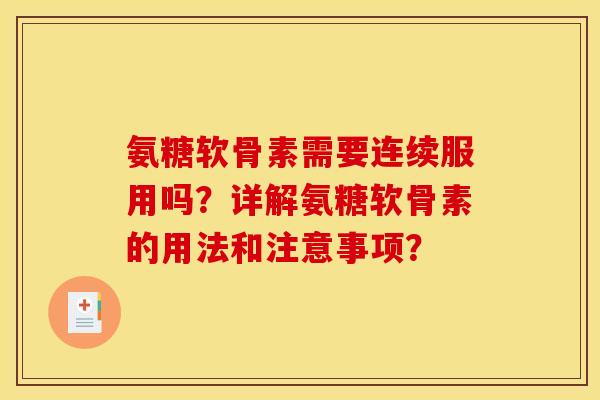 氨糖软骨素需要连续服用吗?详解氨糖软骨素的用法和注意事项? 氨糖软骨素需要连续服用吗?详解氨糖软骨素的用法和注意事项?