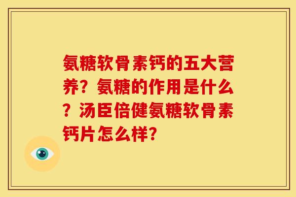 氨糖软骨素钙的五大营养?氨糖的作用是什么?汤臣倍健氨糖软骨素钙片怎么样? 氨糖软骨素钙的五大营养?氨糖的作用是什么?汤臣倍健氨糖软骨素钙片怎么样?
