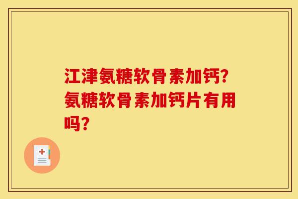 江津氨糖软骨素加钙？氨糖软骨素加钙片有用吗？