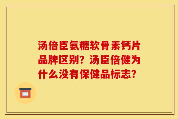 汤倍臣氨糖软骨素钙片品牌区别？汤臣倍健为什么没有保健品标志？