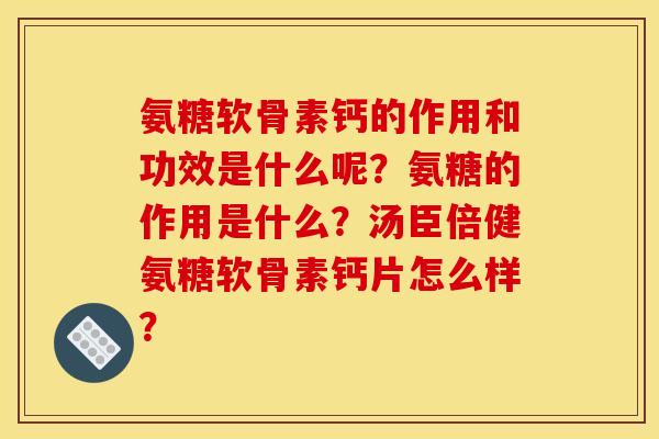 氨糖软骨素钙的作用和功效是什么呢？氨糖的作用是什么？汤臣倍健氨糖软骨素钙片怎么样？