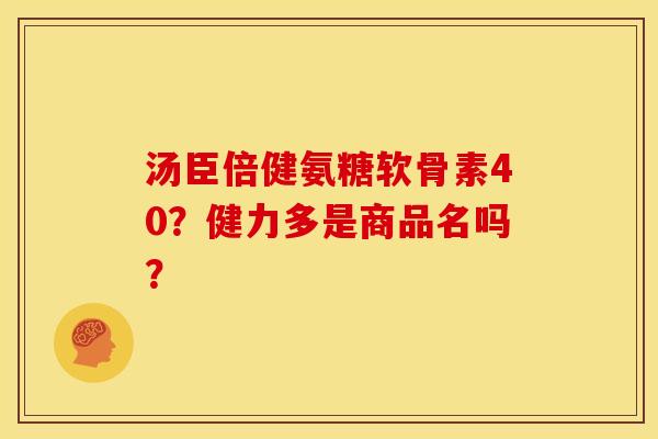 汤臣倍健氨糖软骨素40？健力多是商品名吗？