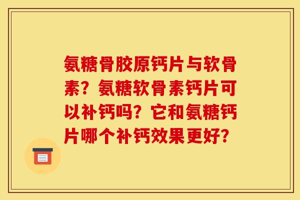 氨糖骨胶原钙片与软骨素？氨糖软骨素钙片可以补钙吗？它和氨糖钙片哪个补钙效果更好？