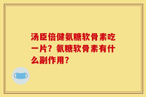汤臣倍健氨糖软骨素吃一片？氨糖软骨素有什么副作用？