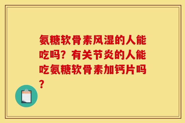 氨糖软骨素的人能吃吗?有的人能吃氨糖软骨素加钙片吗? 氨糖软骨素的人能吃吗?有的人能吃氨糖软骨素加钙片吗?