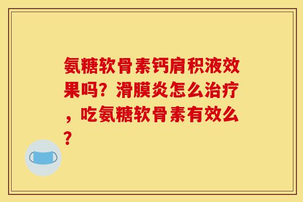 氨糖软骨素钙肩积液效果吗?怎么,吃氨糖软骨素有效么? 氨糖软骨素钙肩积液效果吗?怎么,吃氨糖软骨素有效么?