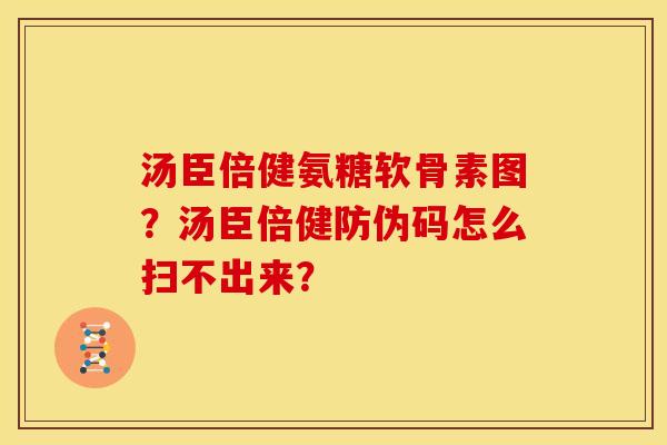 汤臣倍健氨糖软骨素图?汤臣倍健防伪码怎么扫不出来? 汤臣倍健氨糖软骨素图?汤臣倍健防伪码怎么扫不出来?