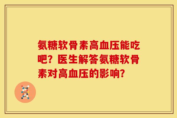 氨糖软骨素高能吃吧？医生解答氨糖软骨素对高的影响？