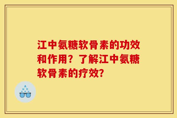 江中氨糖软骨素的功效和作用?了解江中氨糖软骨素的疗效? 江中氨糖软骨素的功效和作用?了解江中氨糖软骨素的疗效?