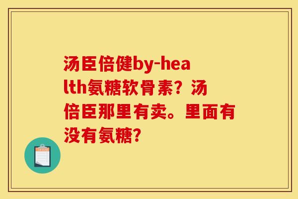 汤臣倍健by-health氨糖软骨素？汤倍臣那里有卖。里面有没有氨糖？