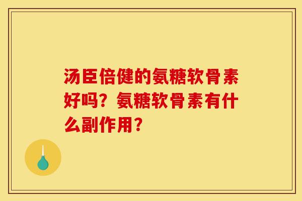 汤臣倍健的氨糖软骨素好吗？氨糖软骨素有什么副作用？