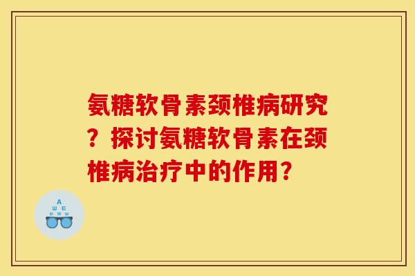 氨糖软骨素颈椎研究?探讨氨糖软骨素在颈椎中的作用? 氨糖软骨素颈椎研究?探讨氨糖软骨素在颈椎中的作用?
