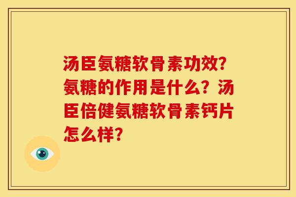汤臣氨糖软骨素功效?氨糖的作用是什么?汤臣倍健氨糖软骨素钙片怎么样? 汤臣氨糖软骨素功效?氨糖的作用是什么?汤臣倍健氨糖软骨素钙片怎么样?