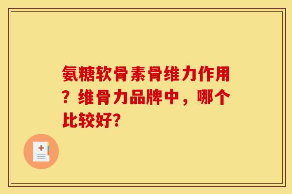 氨糖软骨素骨维力作用？维骨力品牌中，哪个比较好？