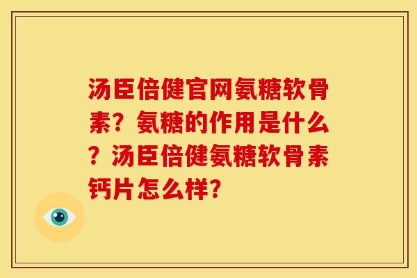 汤臣倍健官网氨糖软骨素?氨糖的作用是什么?汤臣倍健氨糖软骨素钙片怎么样? 汤臣倍健官网氨糖软骨素?氨糖的作用是什么?汤臣倍健氨糖软骨素钙片怎么样?