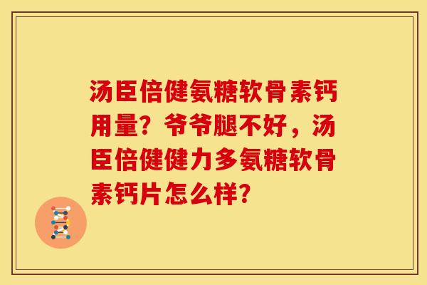 汤臣倍健氨糖软骨素钙用量？爷爷腿不好，汤臣倍健健力多氨糖软骨素钙片怎么样？