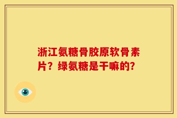 浙江氨糖骨胶原软骨素片?绿氨糖是干嘛的? 浙江氨糖骨胶原软骨素片?绿氨糖是干嘛的?