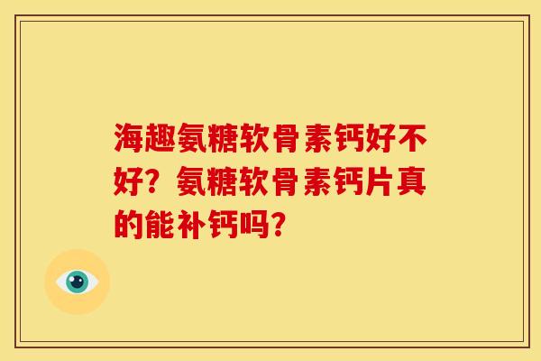 海趣氨糖软骨素钙好不好?氨糖软骨素钙片真的能补钙吗? 海趣氨糖软骨素钙好不好?氨糖软骨素钙片真的能补钙吗?