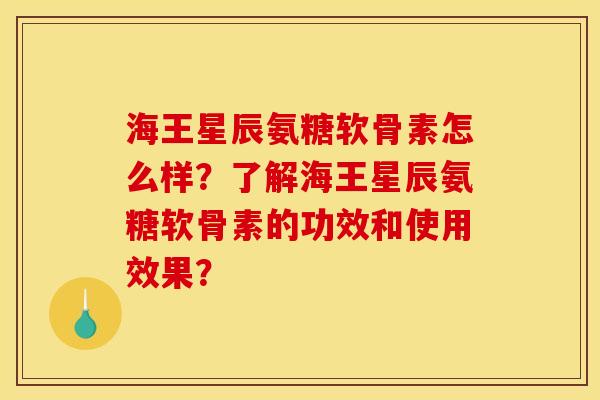 海王星辰氨糖软骨素怎么样？了解海王星辰氨糖软骨素的功效和使用效果？