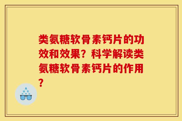 类氨糖软骨素钙片的功效和效果?科学解读类氨糖软骨素钙片的作用? 类氨糖软骨素钙片的功效和效果?科学解读类氨糖软骨素钙片的作用?