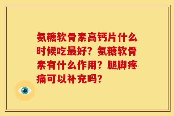 氨糖软骨素高钙片什么时候吃好?氨糖软骨素有什么作用?腿脚可以补充吗? 氨糖软骨素高钙片什么时候吃好?氨糖软骨素有什么作用?腿脚可以补充吗?