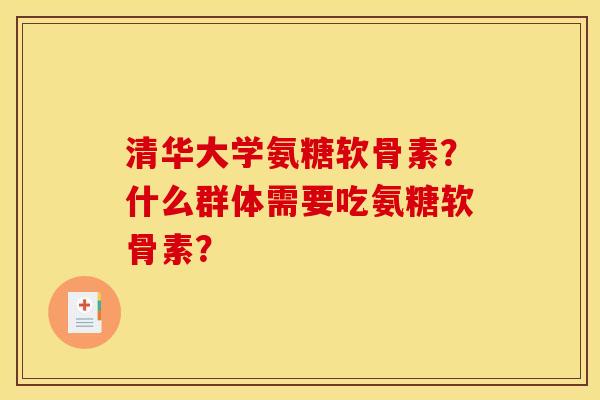 清华大学氨糖软骨素？什么群体需要吃氨糖软骨素？