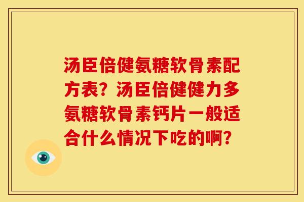 汤臣倍健氨糖软骨素配方表?汤臣倍健健力多氨糖软骨素钙片一般适合什么情况下吃的啊? 汤臣倍健氨糖软骨素配方表?汤臣倍健健力多氨糖软骨素钙片一般适合什么情况下吃的啊?