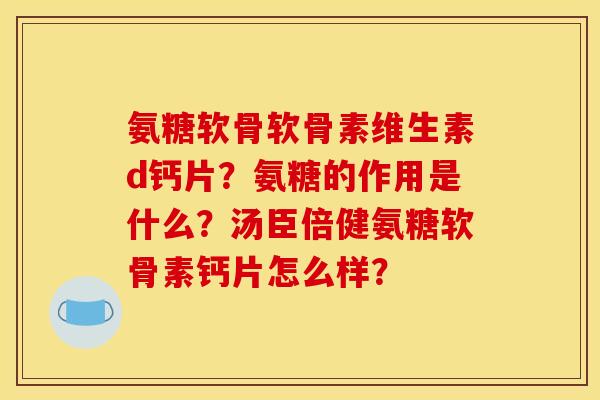 氨糖软骨软骨素维生素d钙片?氨糖的作用是什么?汤臣倍健氨糖软骨素钙片怎么样? 氨糖软骨软骨素维生素d钙片?氨糖的作用是什么?汤臣倍健氨糖软骨素钙片怎么样?
