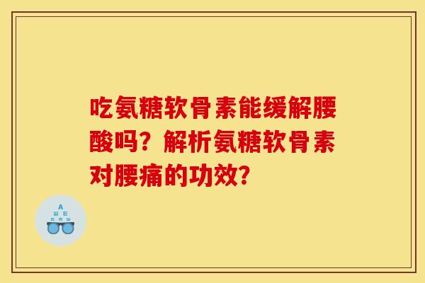 吃氨糖软骨素能缓解腰酸吗?解析氨糖软骨素对腰痛的功效? 吃氨糖软骨素能缓解腰酸吗?解析氨糖软骨素对腰痛的功效?