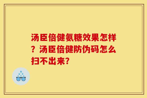 汤臣倍健氨糖效果怎样?汤臣倍健防伪码怎么扫不出来? 汤臣倍健氨糖效果怎样?汤臣倍健防伪码怎么扫不出来?