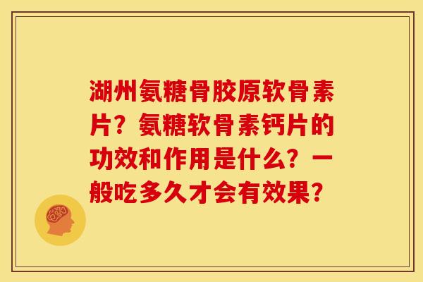 湖州氨糖骨胶原软骨素片？氨糖软骨素钙片的功效和作用是什么？一般吃多久才会有效果？