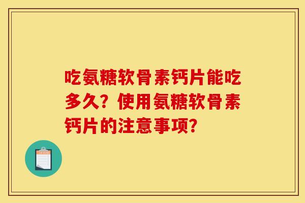吃氨糖软骨素钙片能吃多久？使用氨糖软骨素钙片的注意事项？