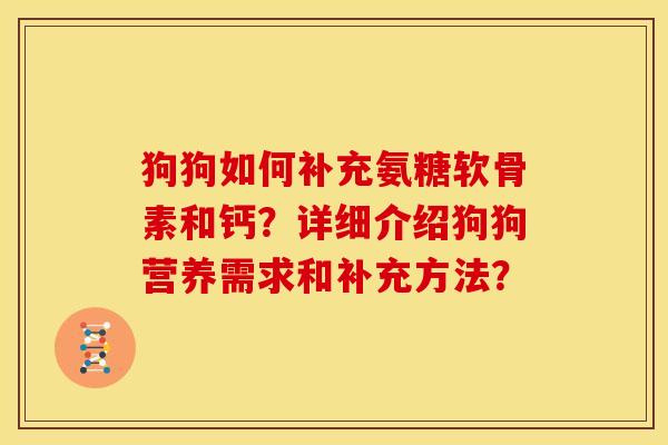 狗狗如何补充氨糖软骨素和钙?详细介绍狗狗营养需求和补充方法? 狗狗如何补充氨糖软骨素和钙?详细介绍狗狗营养需求和补充方法?