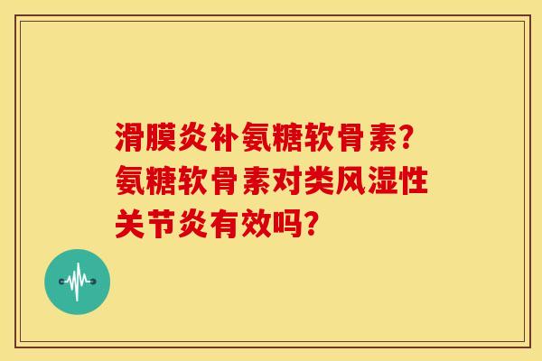 补氨糖软骨素？氨糖软骨素对类性有效吗？