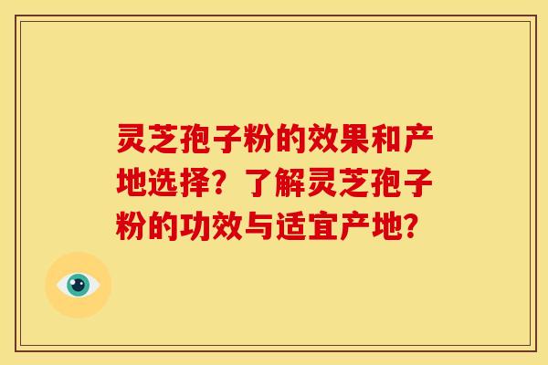 灵芝孢子粉的效果和产地选择?了解灵芝孢子粉的功效与适宜产地? 灵芝孢子粉的效果和产地选择?了解灵芝孢子粉的功效与适宜产地?