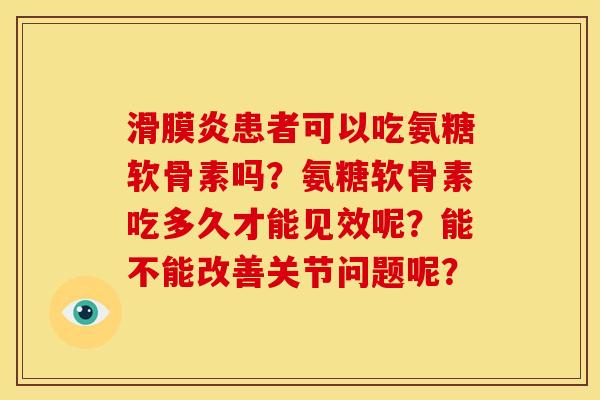 患者可以吃氨糖软骨素吗？氨糖软骨素吃多久才能见效呢？能不能改善关节问题呢？