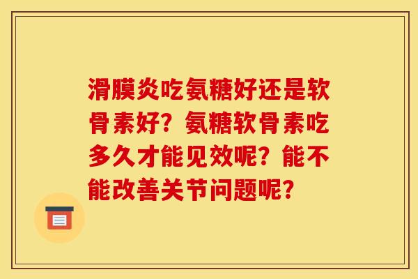 吃氨糖好还是软骨素好?氨糖软骨素吃多久才能见效呢?能不能改善关节问题呢? 吃氨糖好还是软骨素好?氨糖软骨素吃多久才能见效呢?能不能改善关节问题呢?