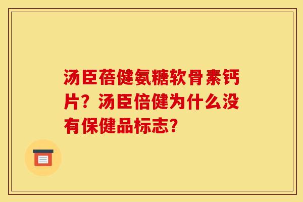 汤臣蓓健氨糖软骨素钙片？汤臣倍健为什么没有保健品标志？