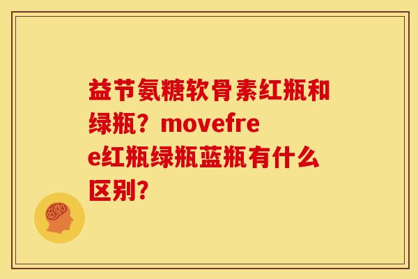 益节氨糖软骨素红瓶和绿瓶？movefree红瓶绿瓶蓝瓶有什么区别？