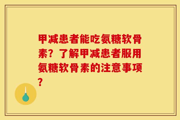 甲减患者能吃氨糖软骨素?了解甲减患者服用氨糖软骨素的注意事项? 甲减患者能吃氨糖软骨素?了解甲减患者服用氨糖软骨素的注意事项?