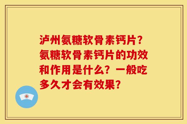 泸州氨糖软骨素钙片?氨糖软骨素钙片的功效和作用是什么?一般吃多久才会有效果? 泸州氨糖软骨素钙片?氨糖软骨素钙片的功效和作用是什么?一般吃多久才会有效果?