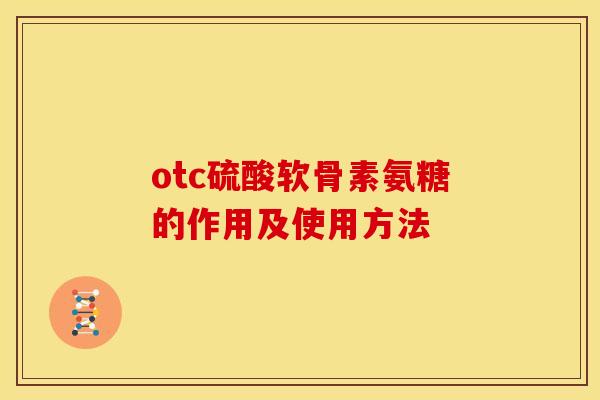 otc硫酸软骨素氨糖的作用及使用方法