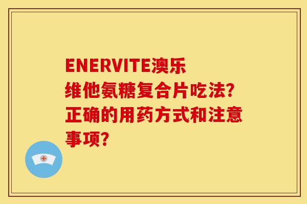 ENERVITE澳乐维他氨糖复合片吃法？正确的用药方式和注意事项？
