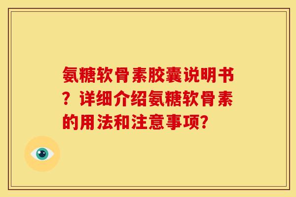 氨糖软骨素胶囊说明书？详细介绍氨糖软骨素的用法和注意事项？