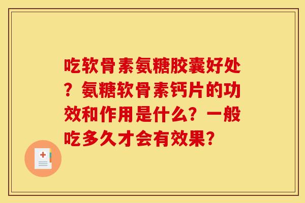 吃软骨素氨糖胶囊好处？氨糖软骨素钙片的功效和作用是什么？一般吃多久才会有效果？
