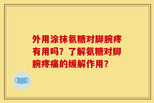 外用涂抹氨糖对脚腕疼有用吗？了解氨糖对脚腕的缓解作用？