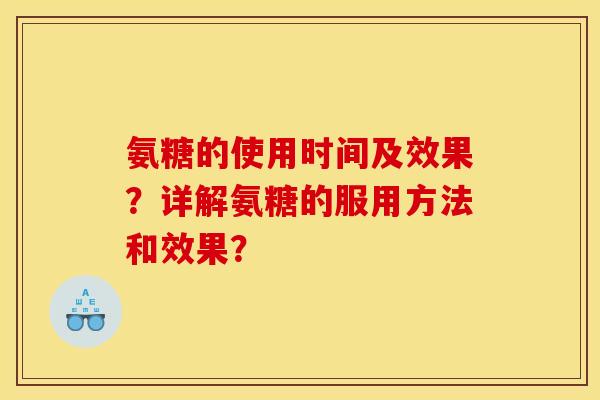 氨糖的使用时间及效果?详解氨糖的服用方法和效果? 氨糖的使用时间及效果?详解氨糖的服用方法和效果?