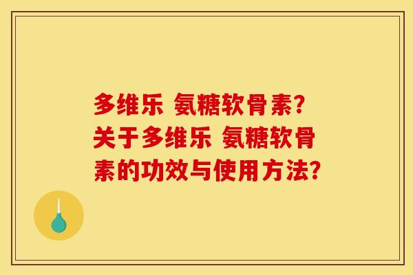 多维乐 氨糖软骨素？关于多维乐 氨糖软骨素的功效与使用方法？