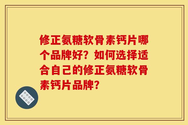 修正氨糖软骨素钙片哪个品牌好?如何选择适合自己的修正氨糖软骨素钙片品牌? 修正氨糖软骨素钙片哪个品牌好?如何选择适合自己的修正氨糖软骨素钙片品牌?